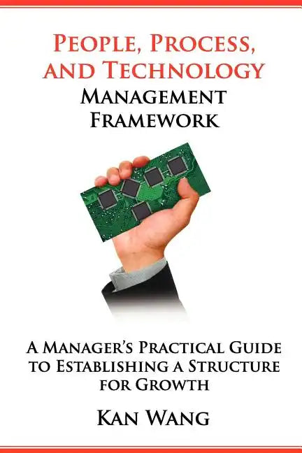 People, Process, and Technology Management Framework: A Manager's Practical Guide to Establishing a Structure for Growth - Paperback