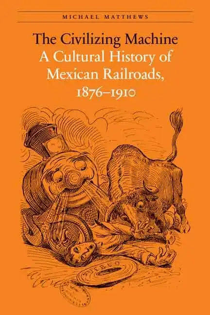 The Civilizing Machine: A Cultural History of Mexican Railroads, 1876-1910 - Paperback