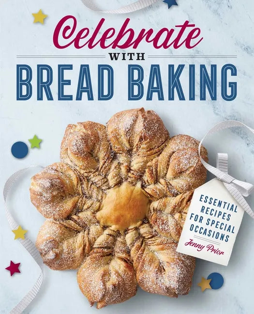 Celebrate with Bread Baking: Essential Recipes for Special Occasions - Paperback