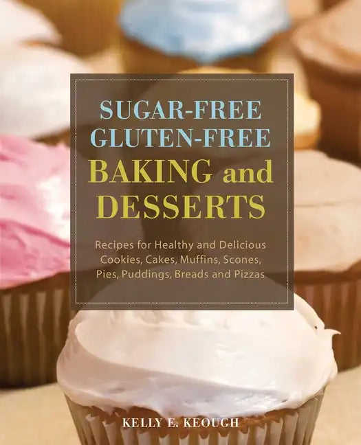 Sugar-Free Gluten-Free Baking and Desserts: Recipes for Healthy and Delicious Cookies, Cakes, Muffins, Scones, Pies, Puddings, Breads and Pizzas - Paperback