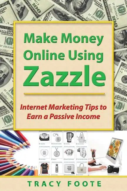 Make Money Online Using Zazzle: Internet Marketing Tips to Earn a Passive Income - Paperback