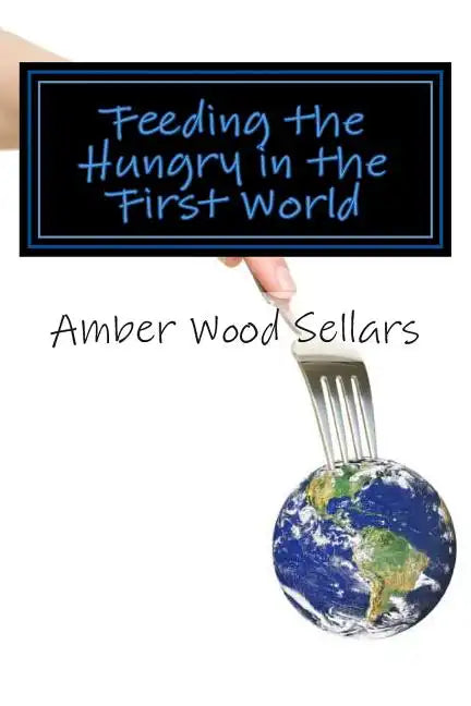 Feeding the Hungry in the First World: A Step-By-Step Guide for Starting or Revamping a Food Pantry and/or Soup Kitchen - Paperback