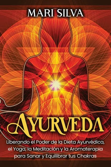 Ayurveda: Liberando el poder de la dieta ayurvédica, el yoga, la meditación y la aromaterapia para sanar y equilibrar tus chakra - Paperback