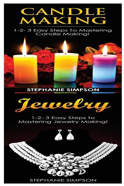Candle Making & Jewelry: 1-2-3 Easy Steps to Mastering Candle Making! & 1-2-3 Easy Steps to Mastering Jewelry Making! - Paperback