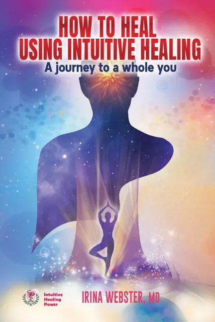 How to Heal Using Intuitive Healing: A journey to a whole you - Paperback
