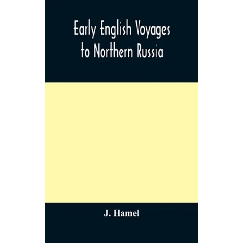 Early English Voyages To Northern Russia: Comprising The Voyages Of John Tradescant The Elder, Sir Hugh Willoughby, Richard Chancellor, Nelson, And Ot - Hardcover