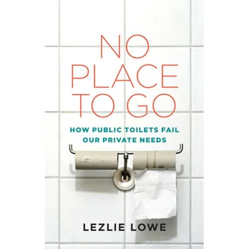 No Place to Go: How Public Toilets Fail Our Private Needs - Paperback