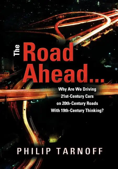 The Road Ahead . . .: Why Are We Driving 21st-Century Cars on 20th-Century Roads With 19th-Century Thinking? - Hardcover