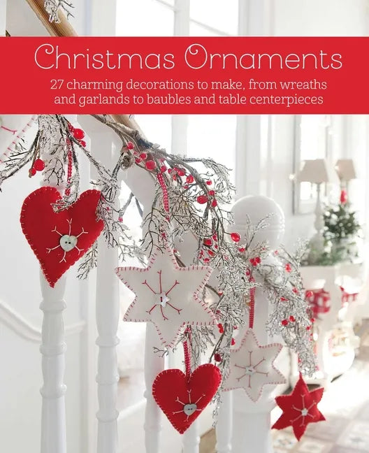 Christmas Ornaments: 27 Charming Decorations to Make, from Wreaths and Garlands to Baubles and Table Centerpieces - Hardcover