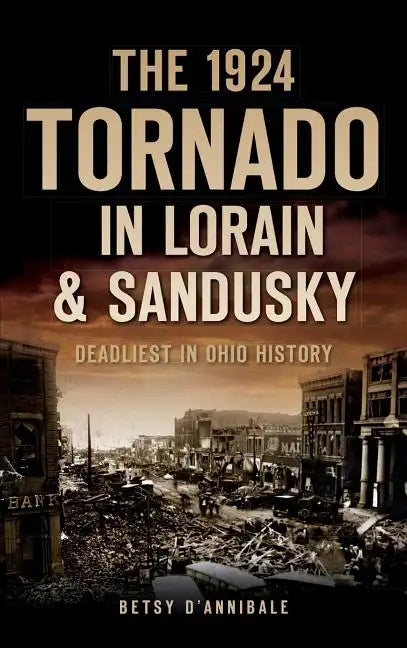 The 1924 Tornado in Lorain & Sandusky: Deadliest in Ohio History - Hardcover