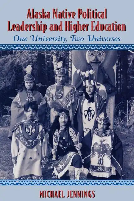 Alaska Native Political Leadership and Higher Education: One University, Two Universes - Paperback