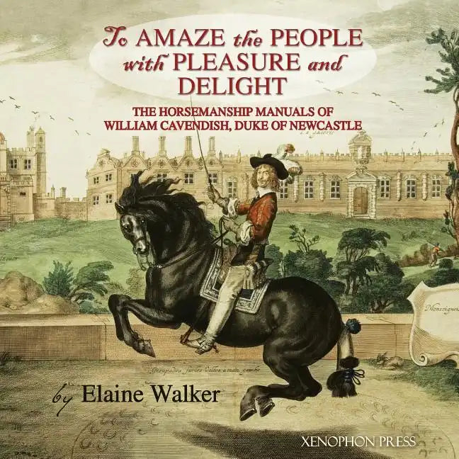 'To Amaze the People with Pleasure and Delight": The horsemanship manuals of William Cavendish, Duke of Newcastle - Paperback