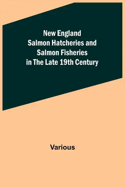 New England Salmon Hatcheries and Salmon Fisheries in the Late 19th Century - Paperback