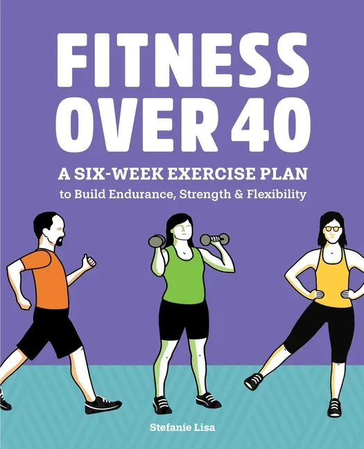 Fitness Over 40: A Six-Week Exercise Plan to Build Endurance, Strength, & Flexibility - Paperback