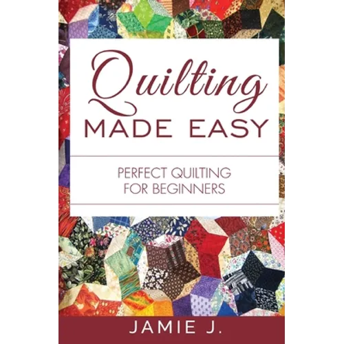 Quilting Made Easy: Perfect Quilting For Beginners - Paperback