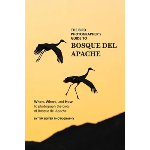 The Bird Photographer's Guide To Bosque del Apache: When, Where, and How to Photograph the Birds of Bosque del Apache - Paperback