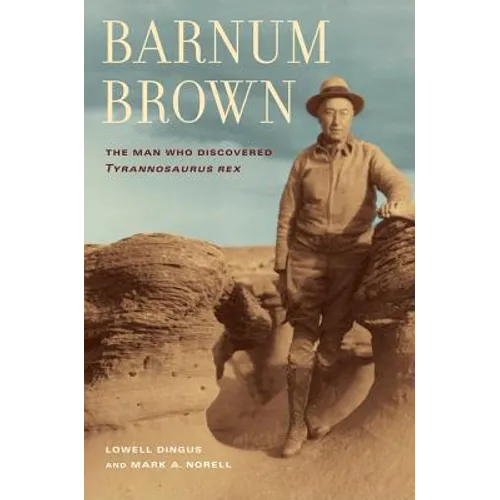 Barnum Brown: The Man Who Discovered Tyrannosaurus Rex - Hardcover