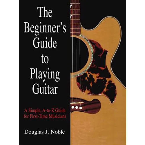 The Beginner's Guide to Playing Guitar: A Simple, A-To-Z Guide for First-Time Musicians - Paperback