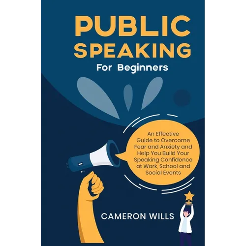 Public Speaking for Beginners: An Effective Guide to Overcome Fear and Anxiety and Help You Build Your Speaking Confidence at Work, School, and Social - Paperback