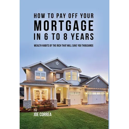 How to pay off your mortgage in 6 to 8 years: Wealth habits of the rich that will save you thousands - Hardcover