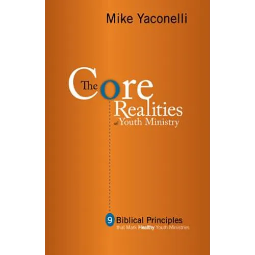 The Core Realities of Youth Ministry: Nine Biblical Principles That Mark Healthy Youth Ministries - Paperback