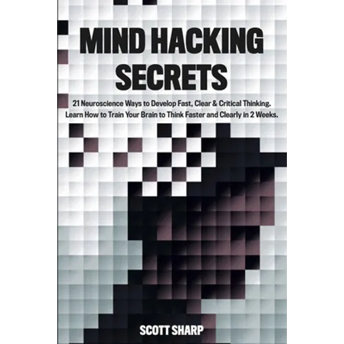 Mind Hacking Secrets: 21 Neuroscience Ways to Develop Fast, Clear & Critical Thinking. Learn How to Train Your Brain to Think Faster and Clearly in 2 - Paperback
