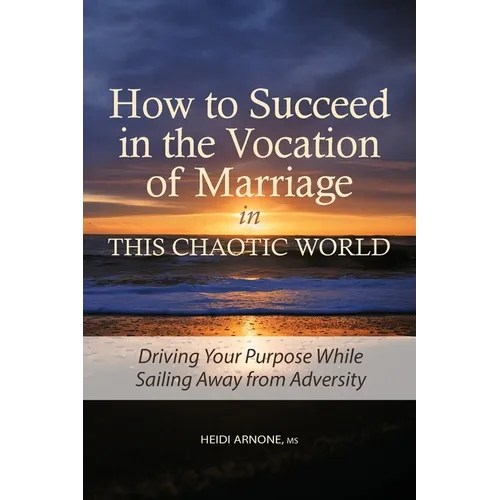 How to Succeed in the Vocation of Marriage in This Chaotic World: Driving Your Purpose While Sailing Away from Adversity - Paperback