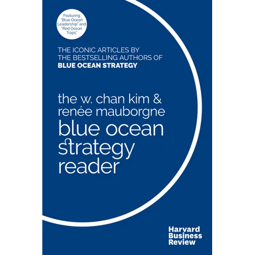 The W. Chan Kim and Renée Mauborgne Blue Ocean Strategy Reader: The Iconic Articles by Bestselling Authors W. Chan Kim and Renée Mauborgne - Hardcover