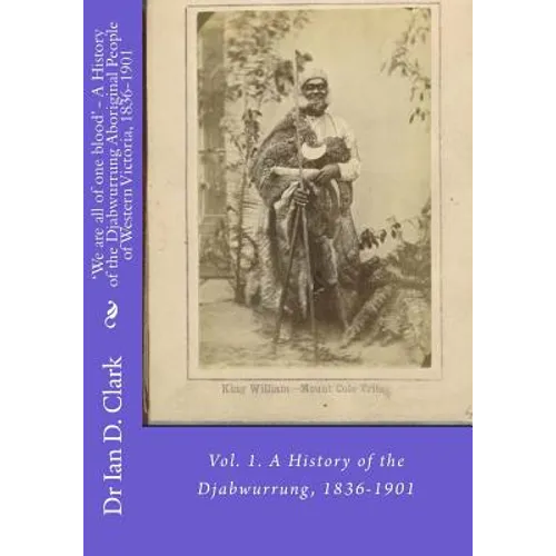 'We are all of one blood' - A History of the Djabwurrung Aboriginal People of Western Victoria, 1836-1901: Vol. 1. A History of the Djabwurrung, 1836- - Paperback
