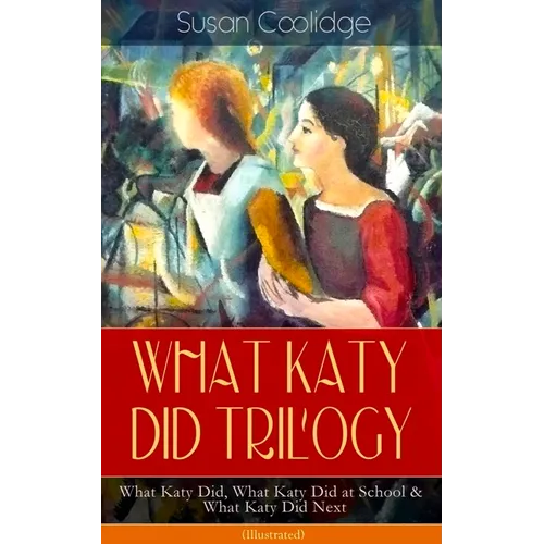 What Katy Did Trilogy - What Katy Did, What Katy Did at School & What Katy Did Next (Illustrated): The Humorous Adventures of a Spirited Young Girl an - Paperback