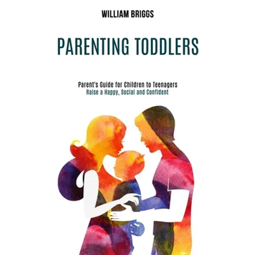 Parenting Toddlers: Raise a Happy, Social and Confident Child (Parent's Guide for Children to Teenagers) - Paperback