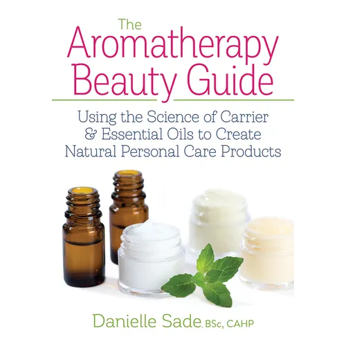 The Aromatherapy Beauty Guide: Using the Science of Carrier and Essential Oils to Create Natural Personal Care Products - Paperback