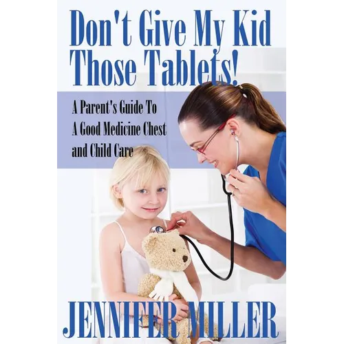 Don't Give My Kid Those Tablets! a Parent's Guide to a Good Medicine Chest and Child Care - Paperback