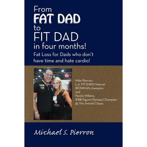 From Fat Dad to Fit Dad in Four Months!: Fat Loss for Dad's Who Don't Have Time and Hate Cardio! - Paperback