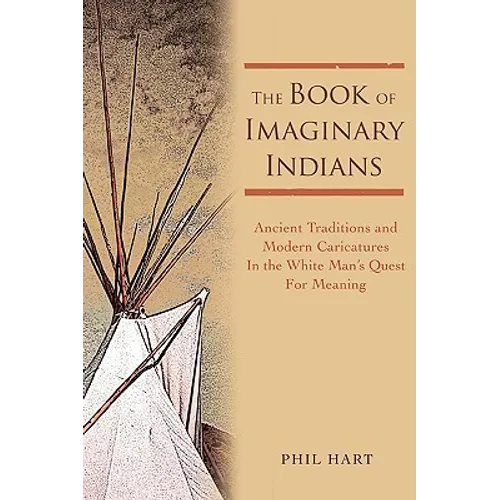 The Book of Imaginary Indians: Ancient Traditions and Modern Caricatures In the White Man's Quest For Meaning - Paperback