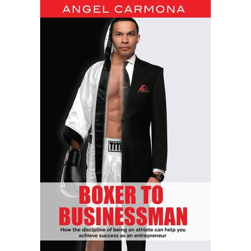 Boxer To Businessman: How the discipline of being an athlete can help you achieve success as an entrepreneur. Based on a true story. - Hardcover
