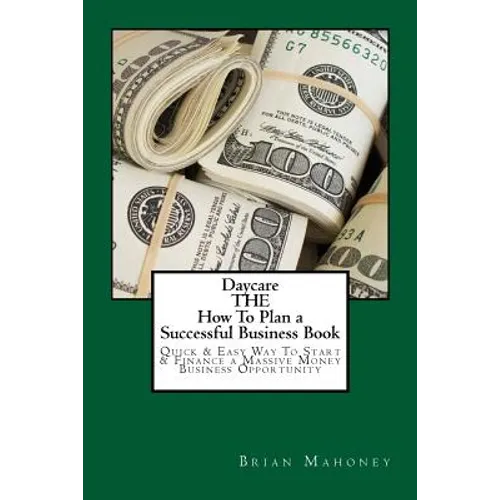 Daycare THE How To Plan a Successful Business Book: Quick & Easy Way To Start & Finance a Massive Money Business Opportunity - Paperback
