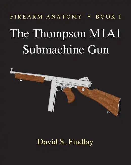 Firearm Anatomy - Book I The Thompson M1A1 Submachine Gun - Paperback