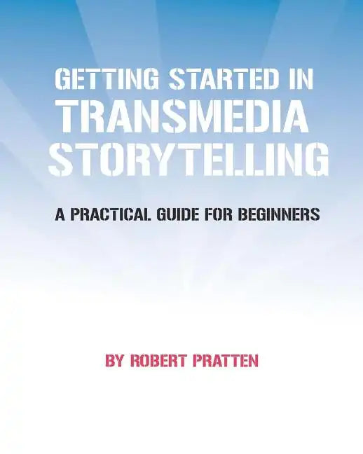 Getting Started in Transmedia Storytelling: A Practical Guide for Beginners - Paperback