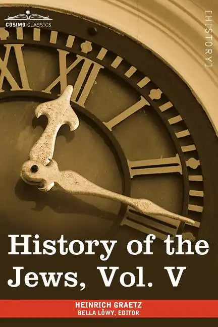 History of the Jews, Vol. V (in Six Volumes): From the Chmielnicki Persecution of the Jews in Poland (1648 C.E.) to the Period of Emancipation in Cent - Paperback