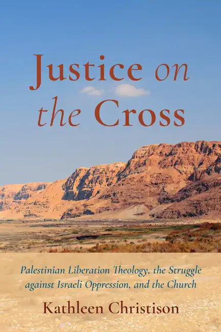 Justice on the Cross: Palestinian Liberation Theology, the Struggle Against Israeli Oppression, and the Church - Paperback