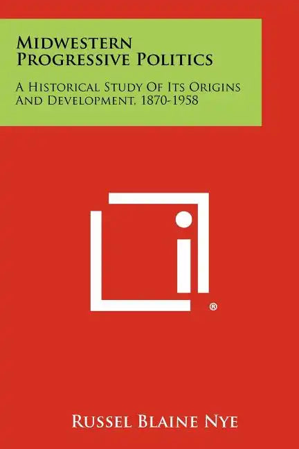 Midwestern Progressive Politics: A Historical Study of Its Origins and Development, 1870-1958 - Paperback