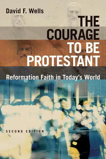 The Courage to Be Protestant: Reformation Faith in Today's World - Paperback
