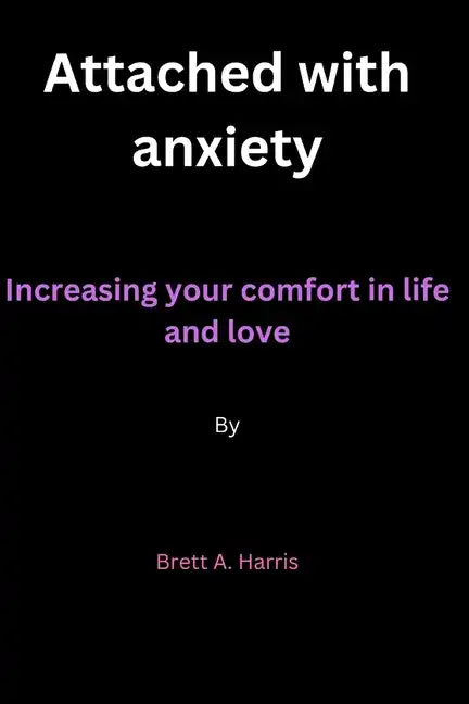 Attached with anxiety: Increasing your comfort in life and love By Brett A. Harris - Paperback