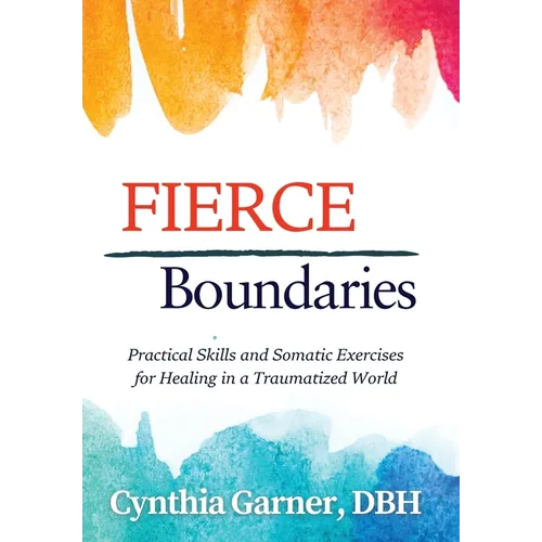 Fierce Boundaries: Practical Skills and Somatic Exercises for Healing in a Traumatized World - Hardcover