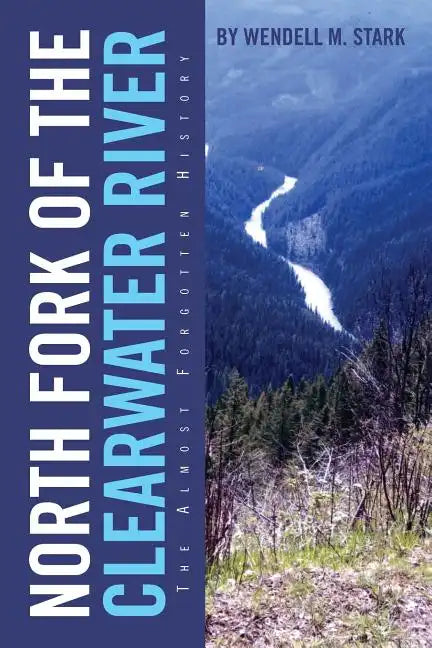 North Fork of the Clearwater River: The Almost Forgotten History - Paperback