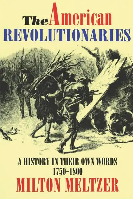 The American Revolutionaries: A History in Their Own Words 1750-1800 - Paperback