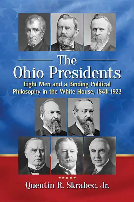 The Ohio Presidents: Eight Men and a Binding Political Philosophy in the White House, 1841-1923 - Paperback