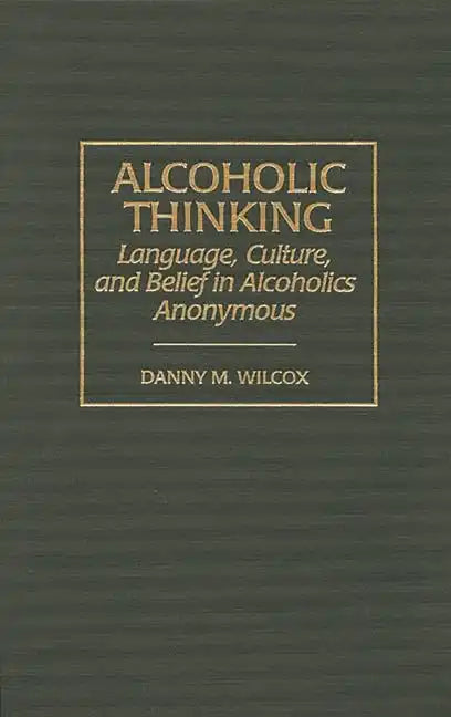 Alcoholic Thinking: Language, Culture, and Belief in Alcoholics Anonymous - Hardcover
