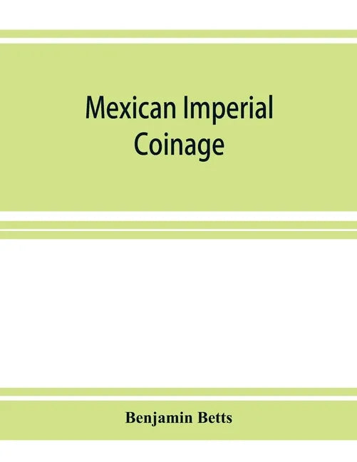 Mexican imperial coinage; the medals and coins of Augustine I (Iturbide), Maximilian, the French invasion, and of the republic during the French inter - Paperback